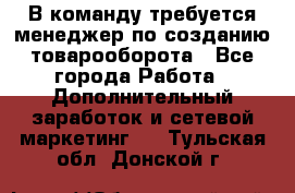 В команду требуется менеджер по созданию товарооборота - Все города Работа » Дополнительный заработок и сетевой маркетинг   . Тульская обл.,Донской г.